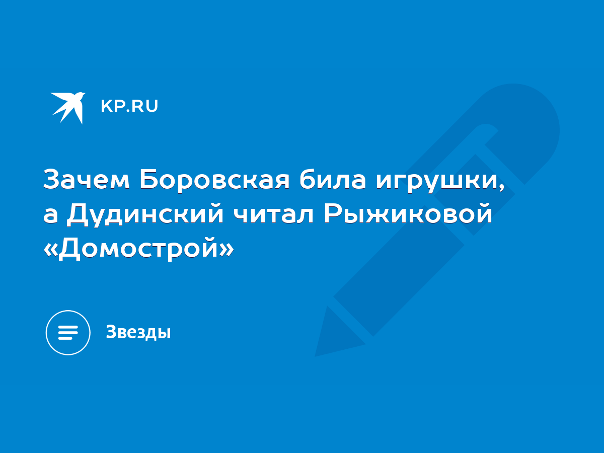 Зачем Боровская била игрушки, а Дудинский читал Рыжиковой «Домострой» -  KP.RU