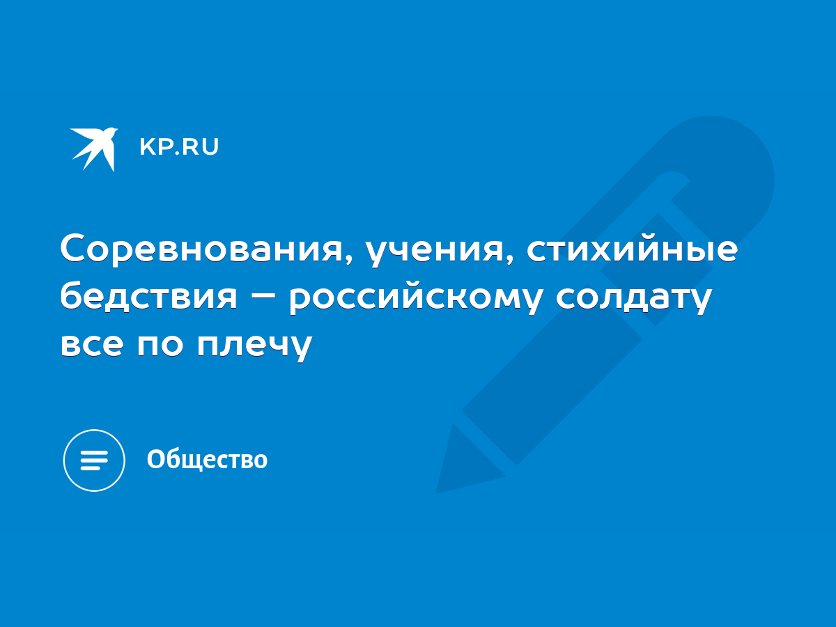 Соревнования, учения, стихийные бедствия – российскому солдату все по плечу  - KP.RU