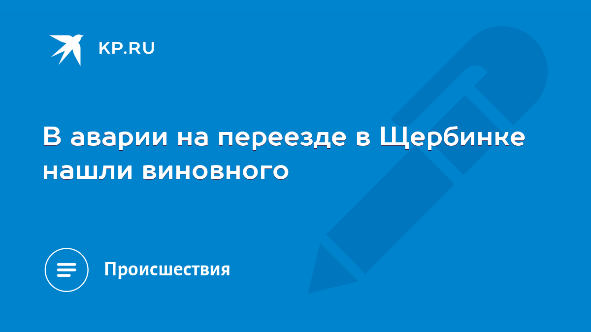 В аварии на переезде в Щербинке нашли виновного - KP.RU