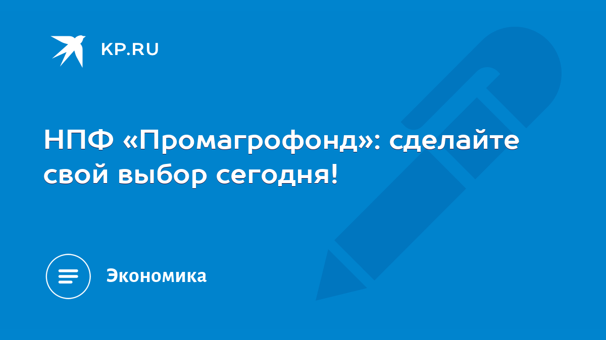 НПФ «Промагрофонд»: сделайте свой выбор сегодня! - KP.RU