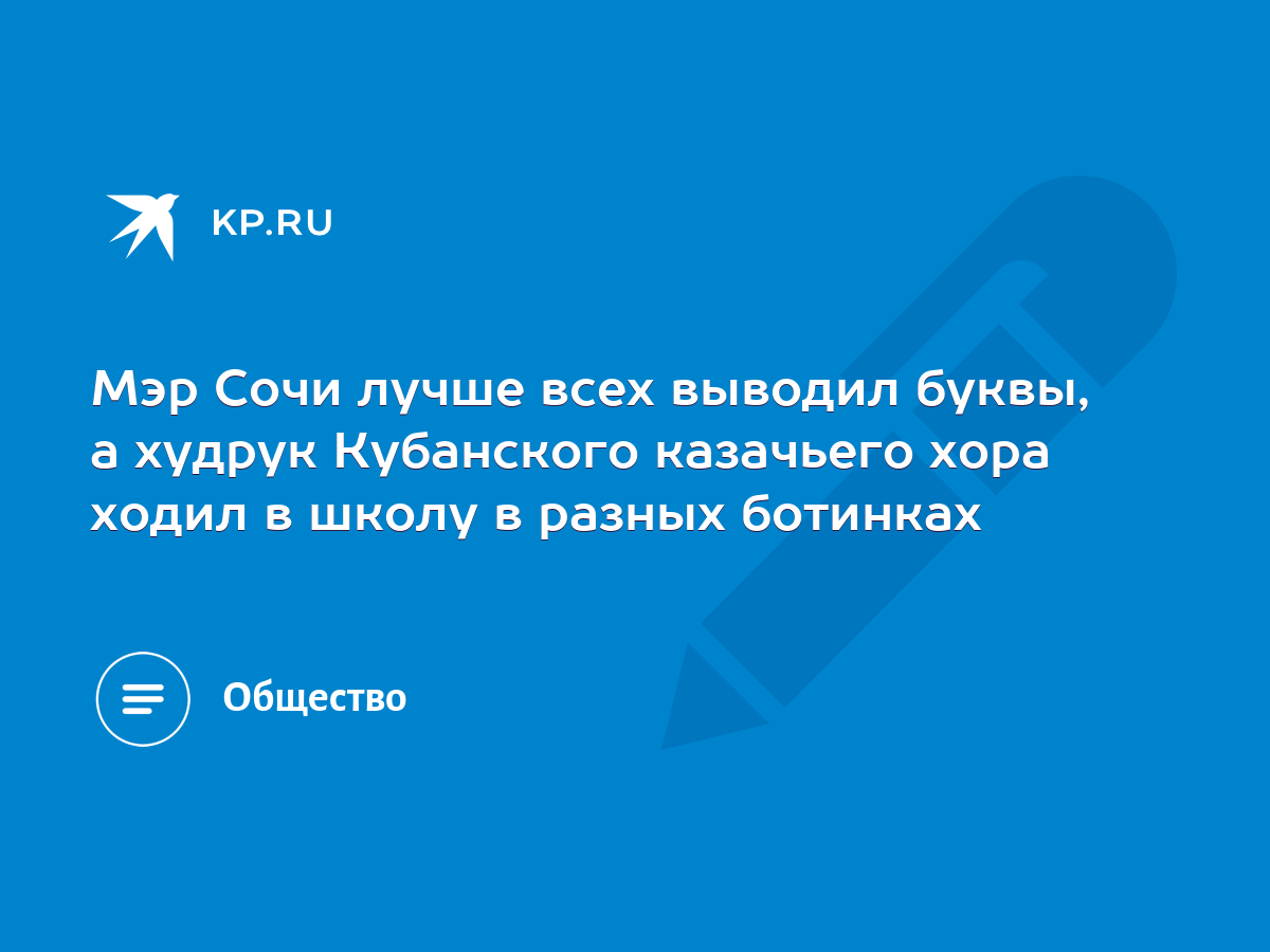 Мэр Сочи лучше всех выводил буквы, а худрук Кубанского казачьего хора ходил  в школу в разных ботинках - KP.RU