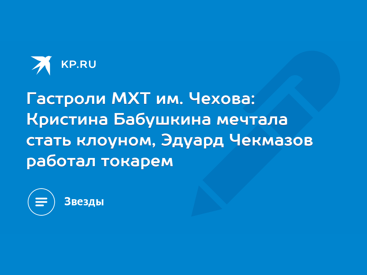 Гастроли МХТ им. Чехова: Кристина Бабушкина мечтала стать клоуном, Эдуард  Чекмазов работал токарем - KP.RU