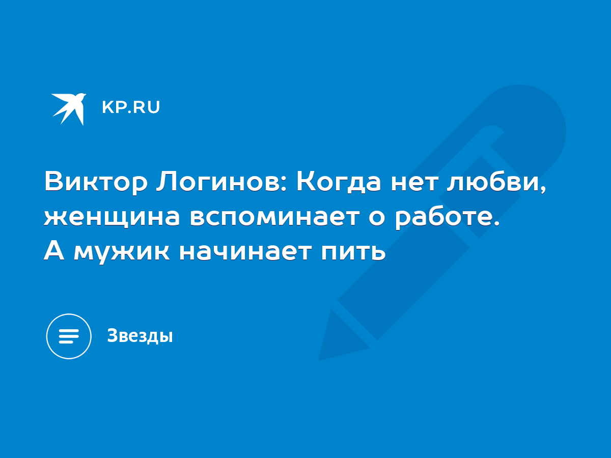 Виктор Логинов: Когда нет любви, женщина вспоминает о работе. А мужик  начинает пить - KP.RU