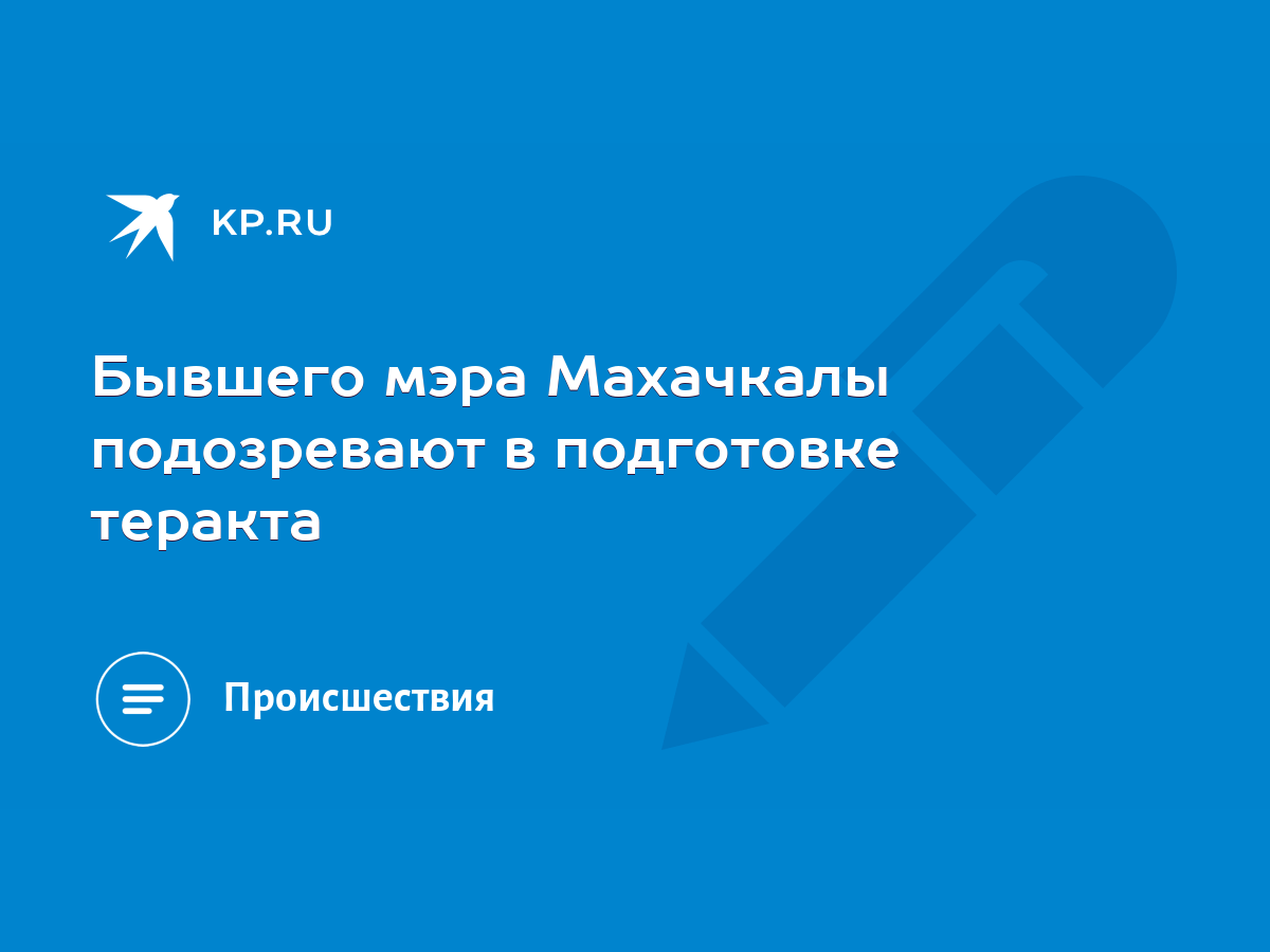 Бывшего мэра Махачкалы подозревают в подготовке теракта - KP.RU