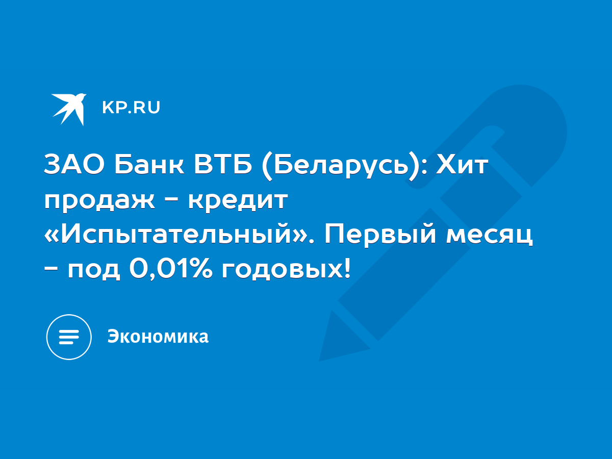 ЗАО Банк ВТБ (Беларусь): Хит продаж - кредит «Испытательный». Первый месяц  - под 0,01% годовых! - KP.RU