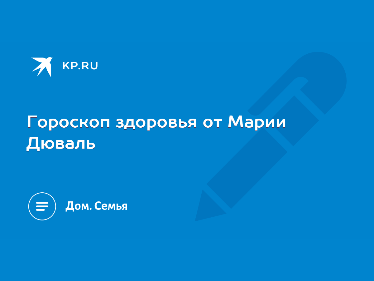 Гороскоп здоровья от Марии Дюваль - KP.RU