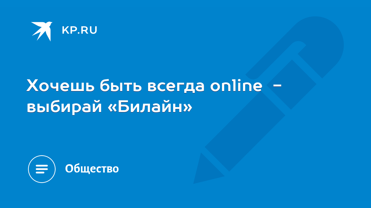 Хочешь быть всегда online - выбирай «Билайн» - KP.RU