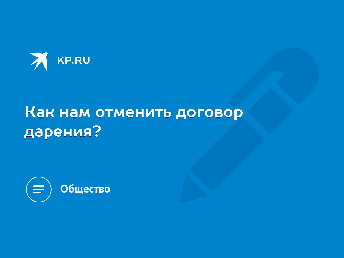 Как нам отменить договор дарения? - KP.RU