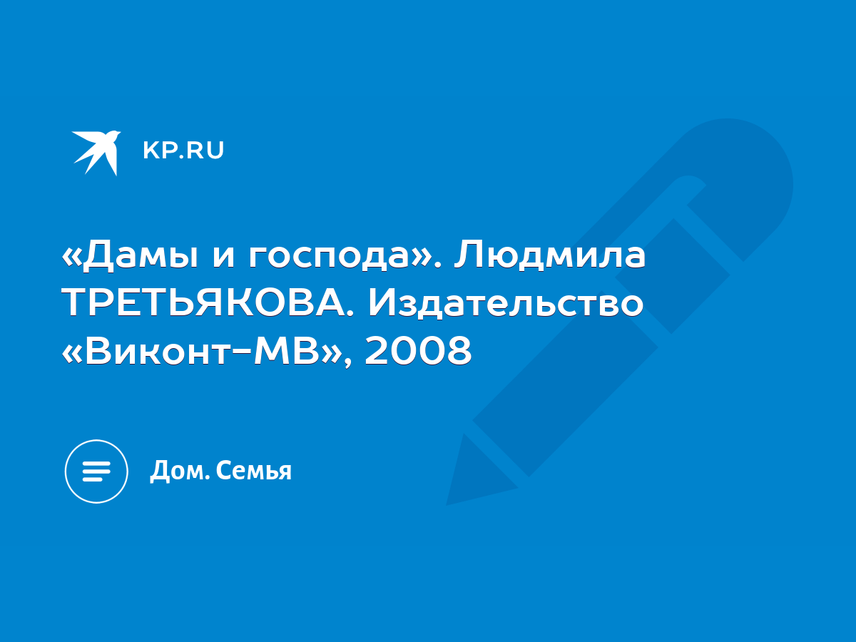 Дамы и господа». Людмила ТРЕТЬЯКОВА. Издательство «Виконт-МВ», 2008 - KP.RU