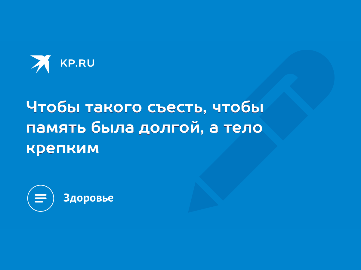 Чтобы такого съесть, чтобы память была долгой, а тело крепким - KP.RU