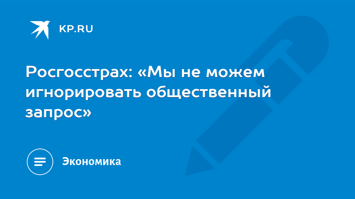 Росгосстрах: «Мы не можем игнорировать общественный запрос» - KP.RU