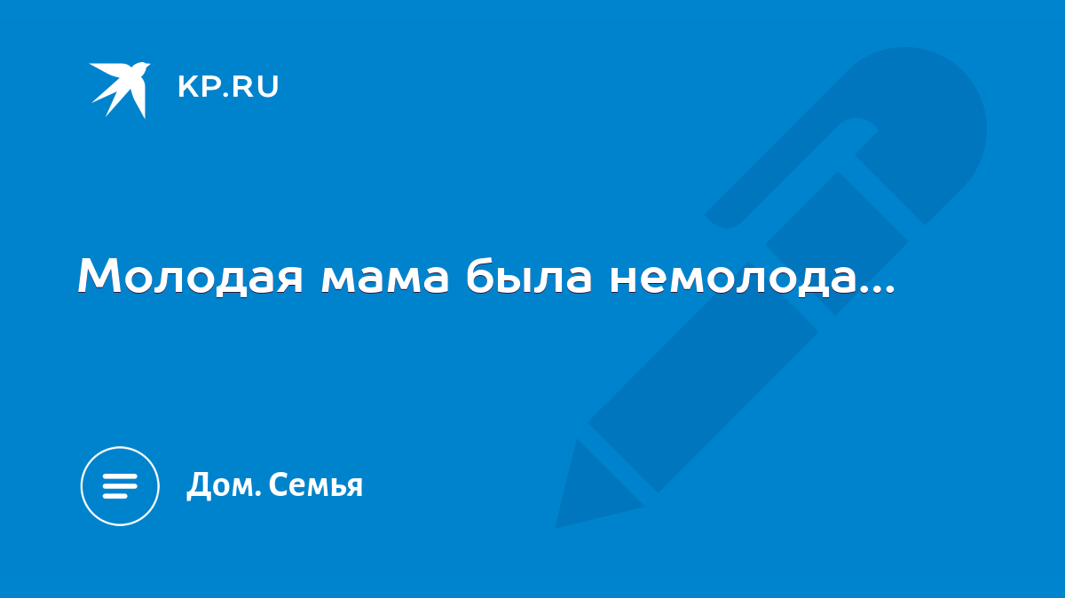 Молодая мама была немолода… - KP.RU