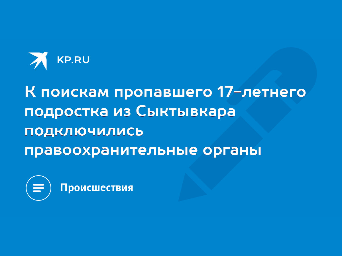 К поискам пропавшего 17-летнего подростка из Сыктывкара подключились  правоохранительные органы - KP.RU