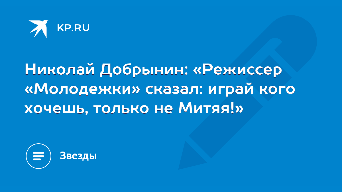 Николай Добрынин: «Режиссер «Молодежки» сказал: играй кого хочешь, только  не Митяя!» - KP.RU