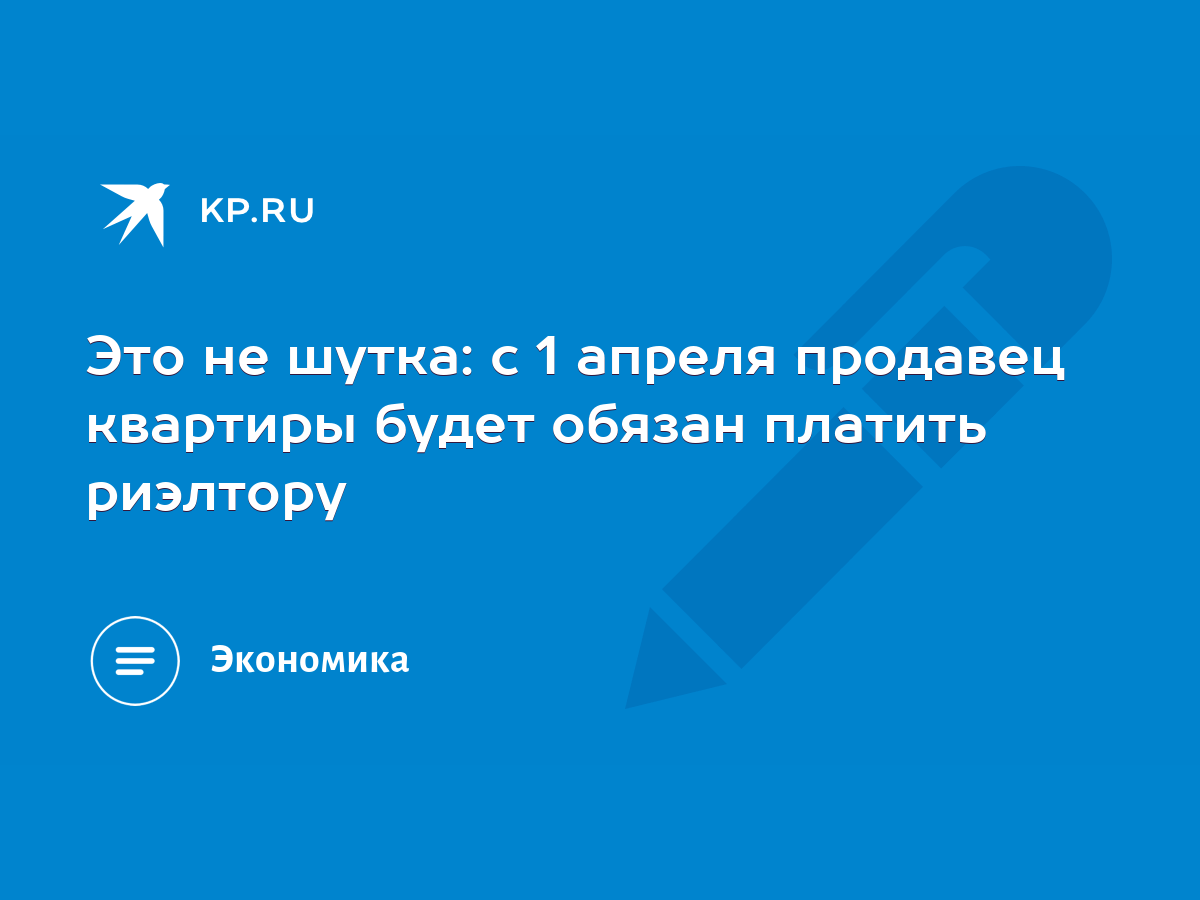 Это не шутка: с 1 апреля продавец квартиры будет обязан платить риэлтору -  KP.RU