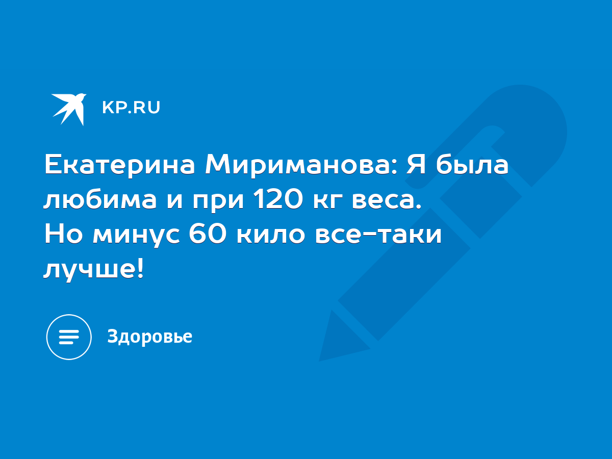 Екатерина Мириманова: Я была любима и при 120 кг веса. Но минус 60 кило  все-таки лучше! - KP.RU