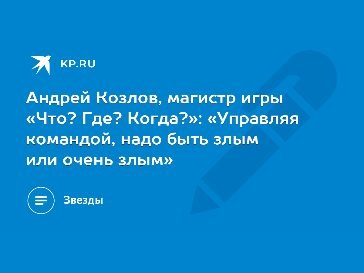 Андрей Козлов, магистр игры «Что? Где? Когда?»: «Управляя командой, надо  быть злым или очень злым» - KP.RU