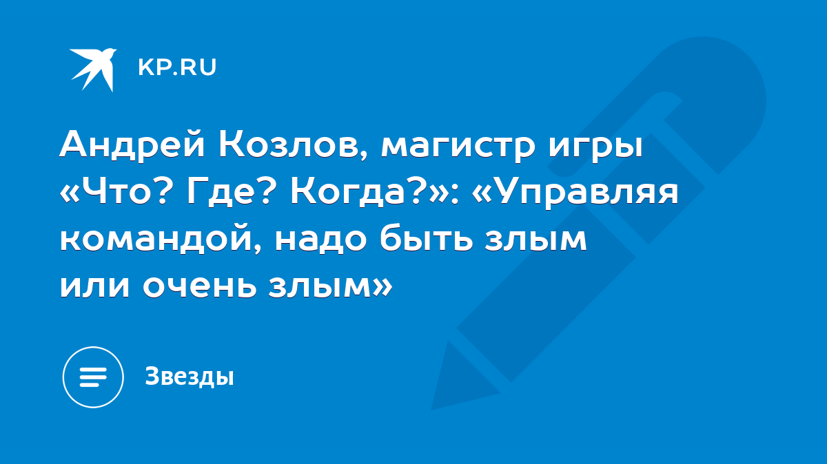 Андрей Козлов, магистр игры «Что? Где? Когда?»: «Управляя командой, надо  быть злым или очень злым» - KP.RU