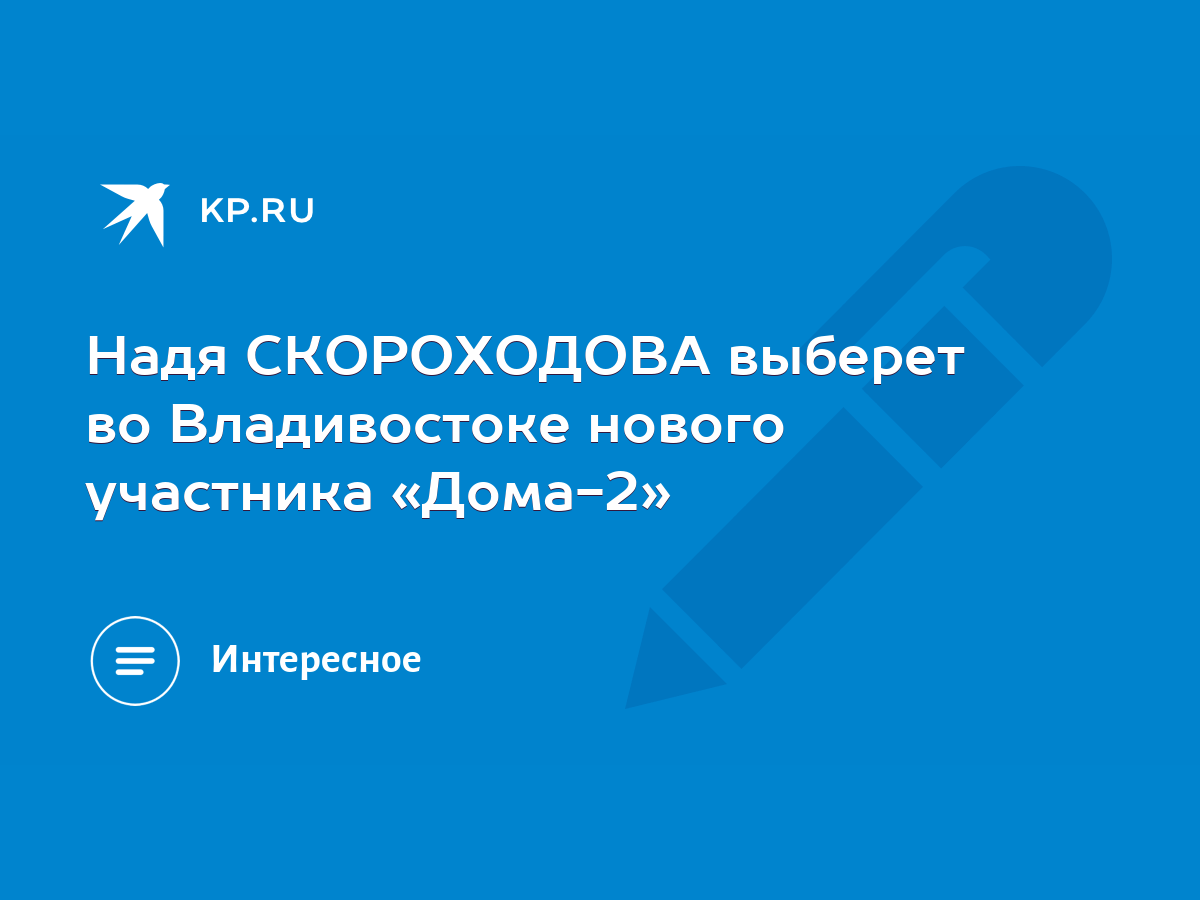 Надя СКОРОХОДОВА выберет во Владивостоке нового участника «Дома-2» - KP.RU