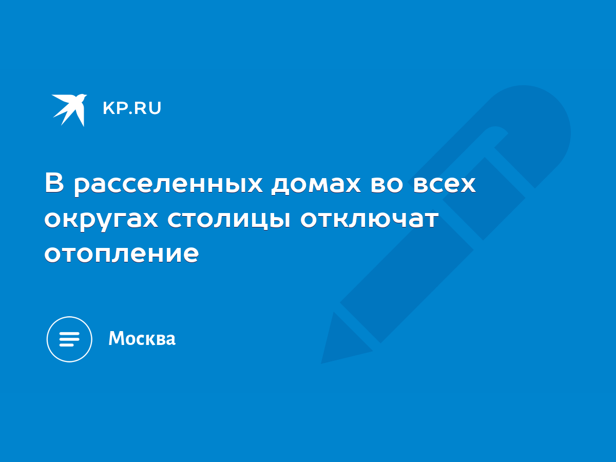 В расселенных домах во всех округах столицы отключат отопление - KP.RU