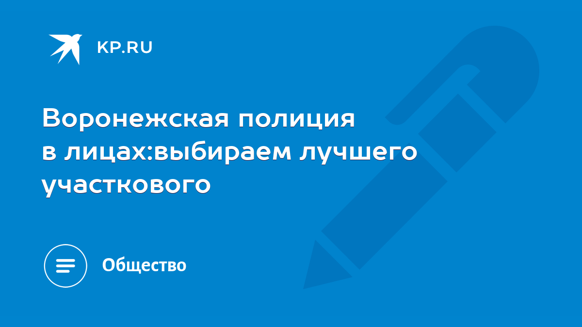 Воронежская полиция в лицах:выбираем лучшего участкового - KP.RU