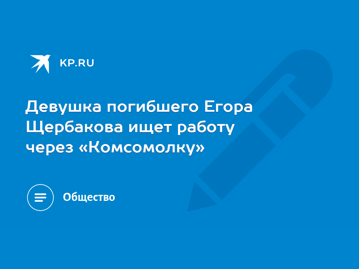 Девушка погибшего Егора Щербакова ищет работу через «Комсомолку» - KP.RU