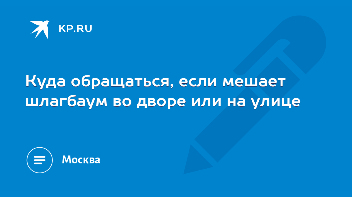 Куда обращаться, если мешает шлагбаум во дворе или на улице - KP.RU