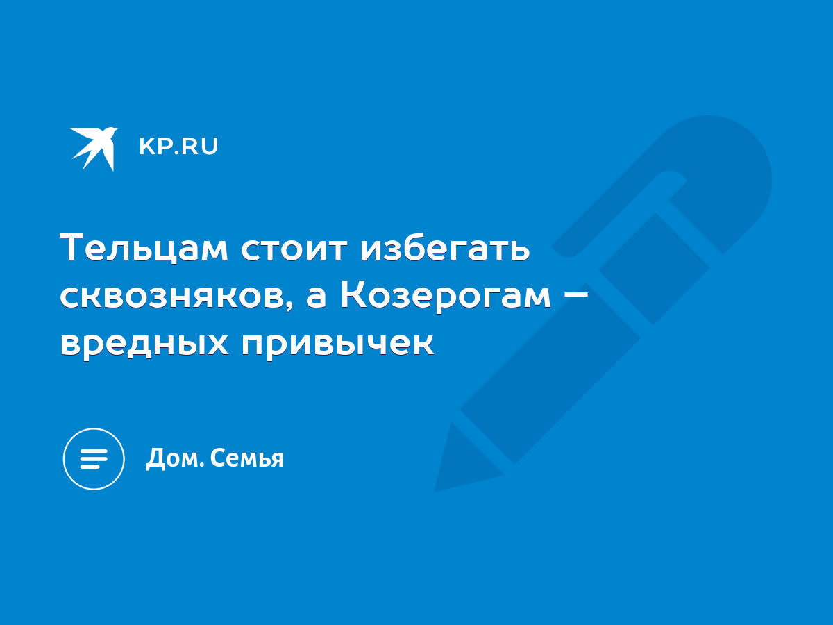 Тельцам стоит избегать сквозняков, а Козерогам – вредных привычек - KP.RU