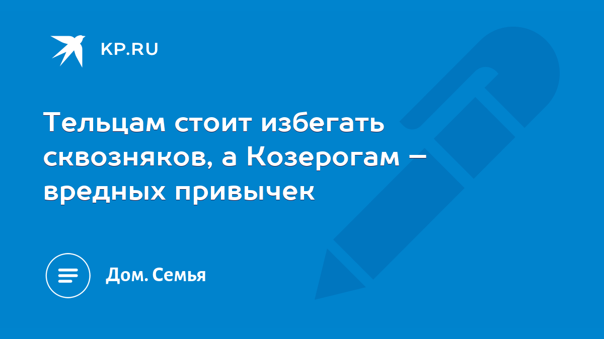 Тельцам стоит избегать сквозняков, а Козерогам – вредных привычек - KP.RU