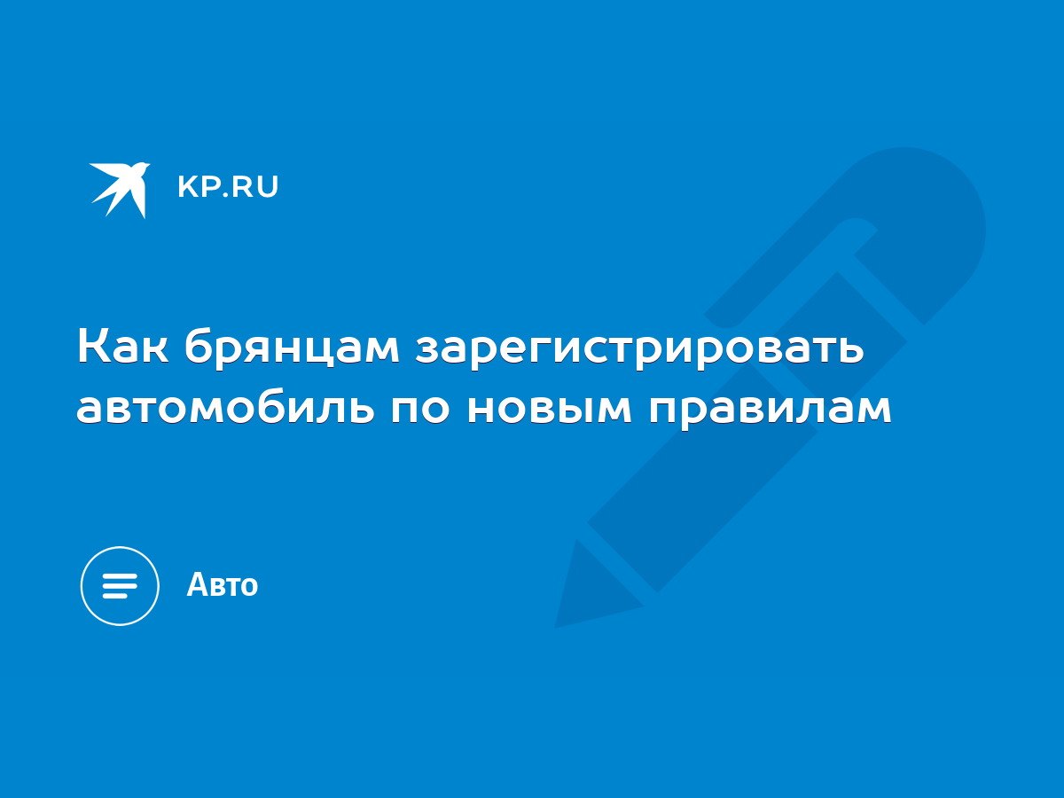 Как брянцам зарегистрировать автомобиль по новым правилам - KP.RU