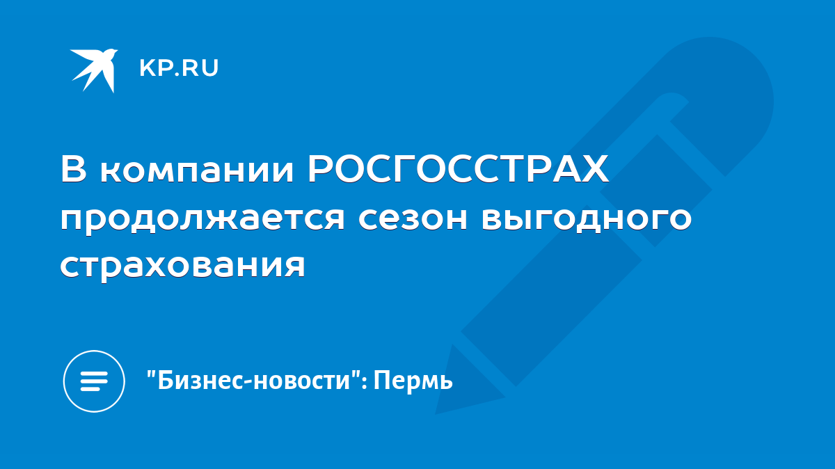 В компании РОСГОССТРАХ продолжается сезон выгодного страхования - KP.RU