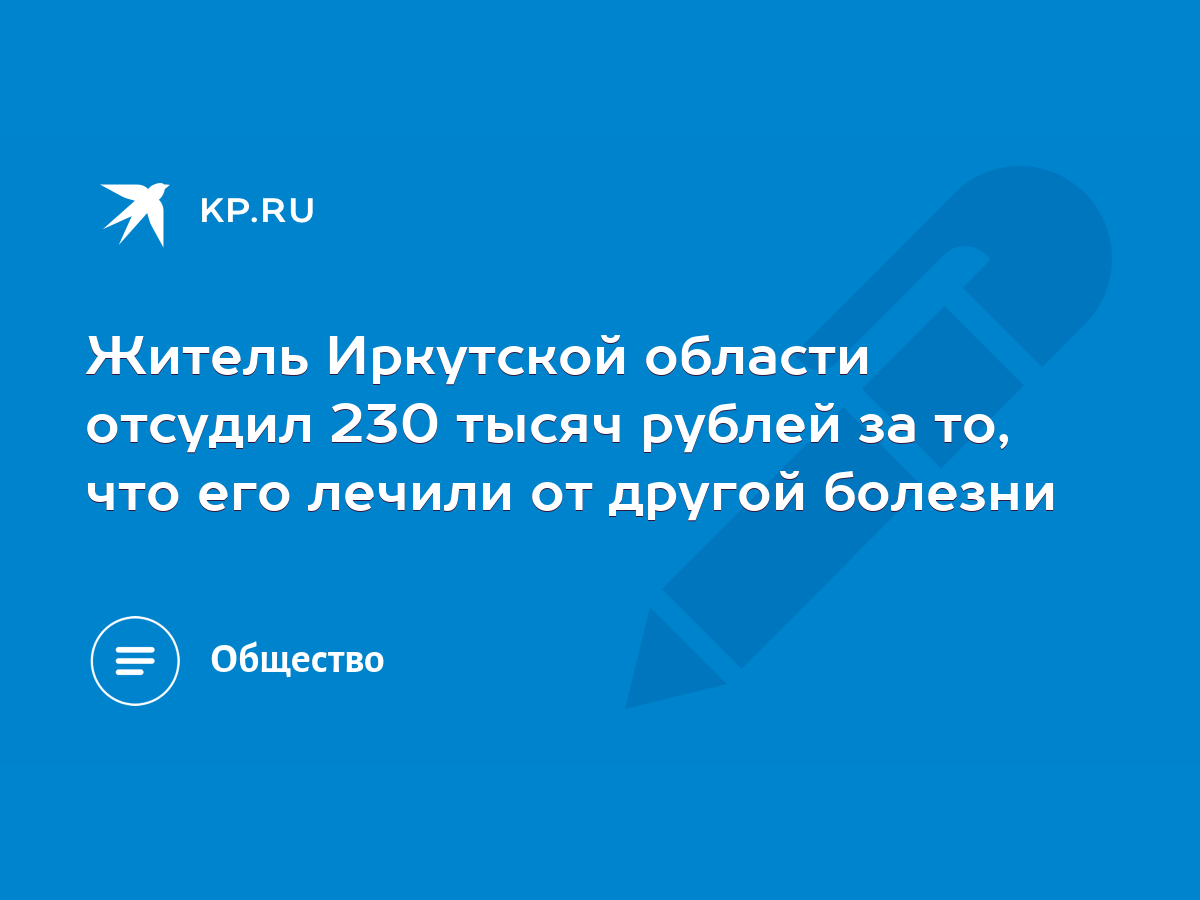 Житель Иркутской области отсудил 230 тысяч рублей за то, что его лечили от  другой болезни - KP.RU