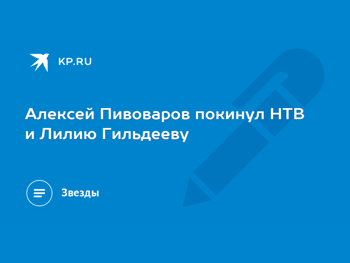 Алексей Пивоваров покинул НТВ и Лилию Гильдееву - KP.RU