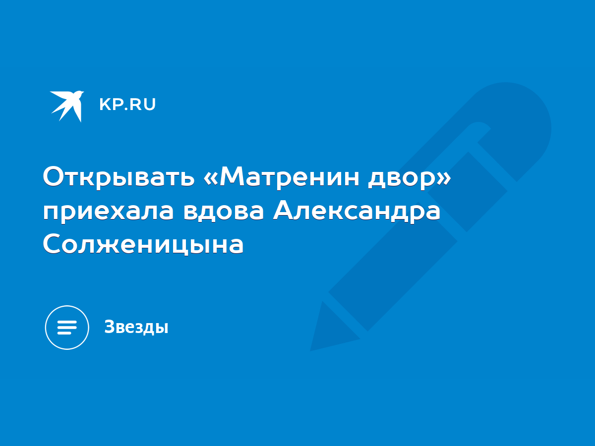 Открывать «Матренин двор» приехала вдова Александра Солженицына - KP.RU