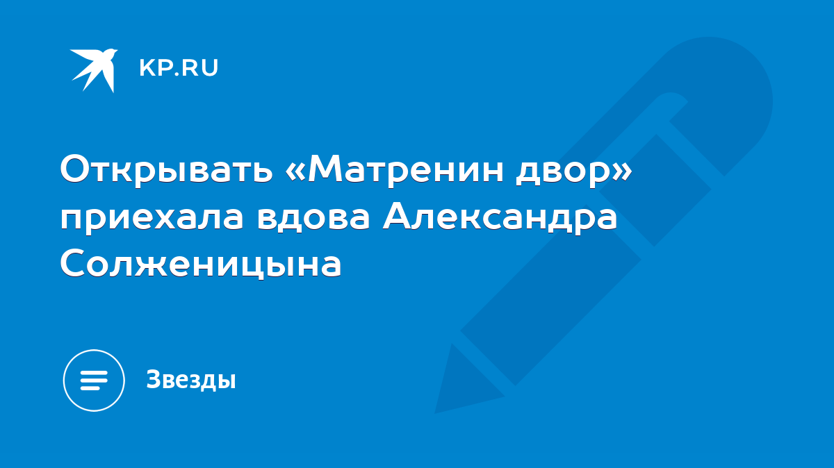 Открывать «Матренин двор» приехала вдова Александра Солженицына - KP.RU