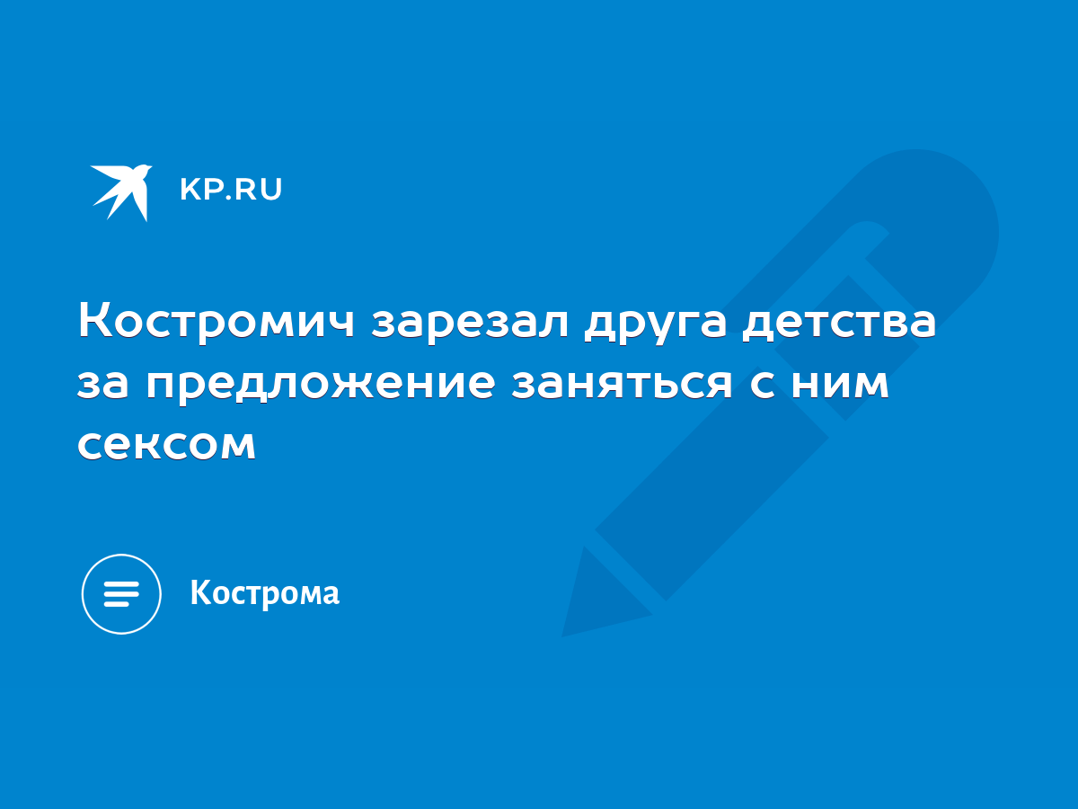 Костромич зарезал друга детства за предложение заняться с ним сексом - KP.RU