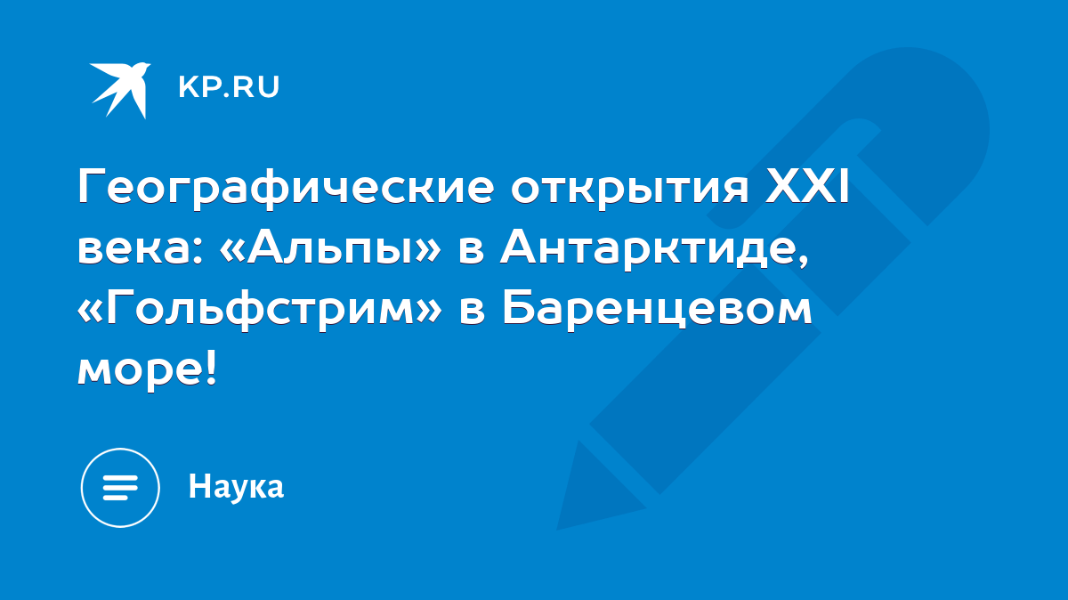 Географические открытия XXI века: «Альпы» в Антарктиде, «Гольфстрим» в  Баренцевом море! - KP.RU