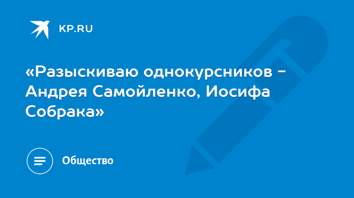 Разыскиваю однокурсников - Андрея Самойленко, Иосифа Собрака» - KP.RU