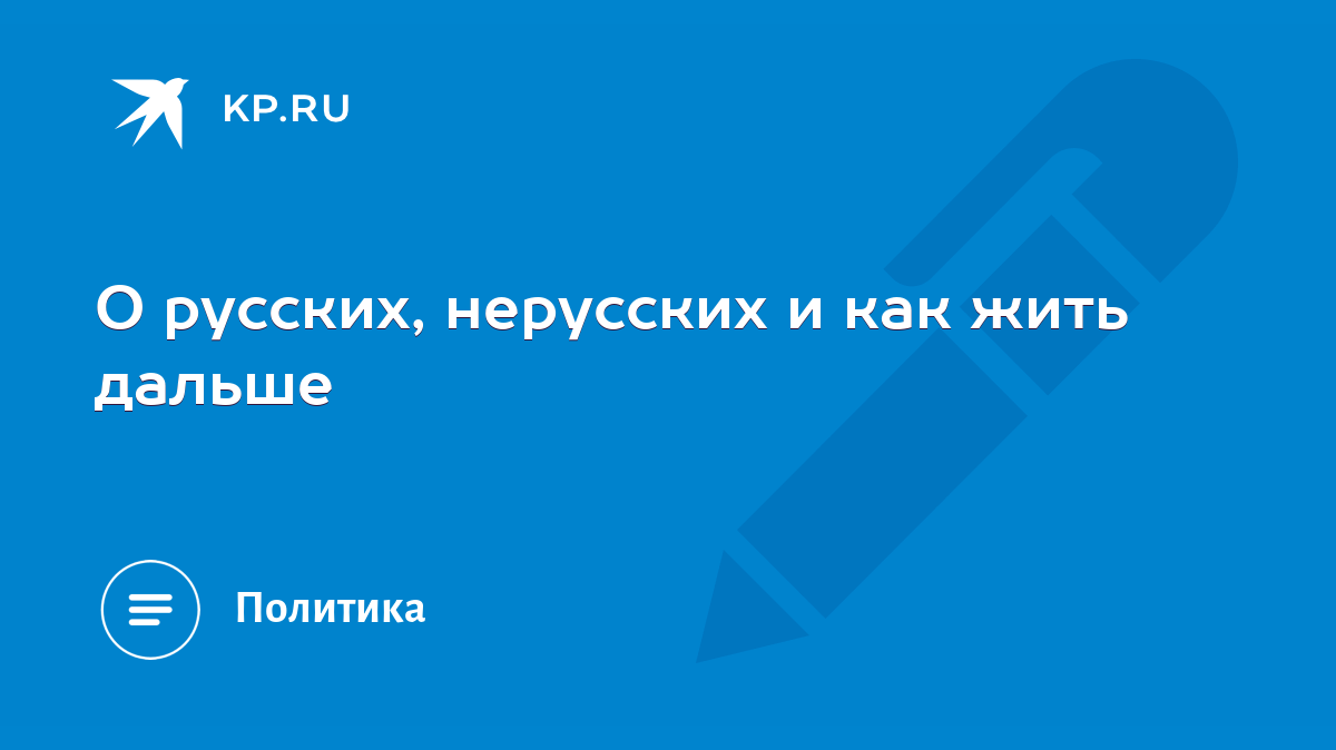 О русских, нерусских и как жить дальше - KP.RU