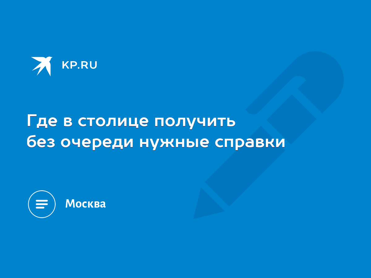 Где в столице получить без очереди нужные справки - KP.RU