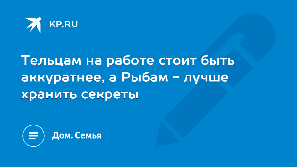 Тельцам на работе стоит быть аккуратнее, а Рыбам - лучше хранить секреты -  KP.RU