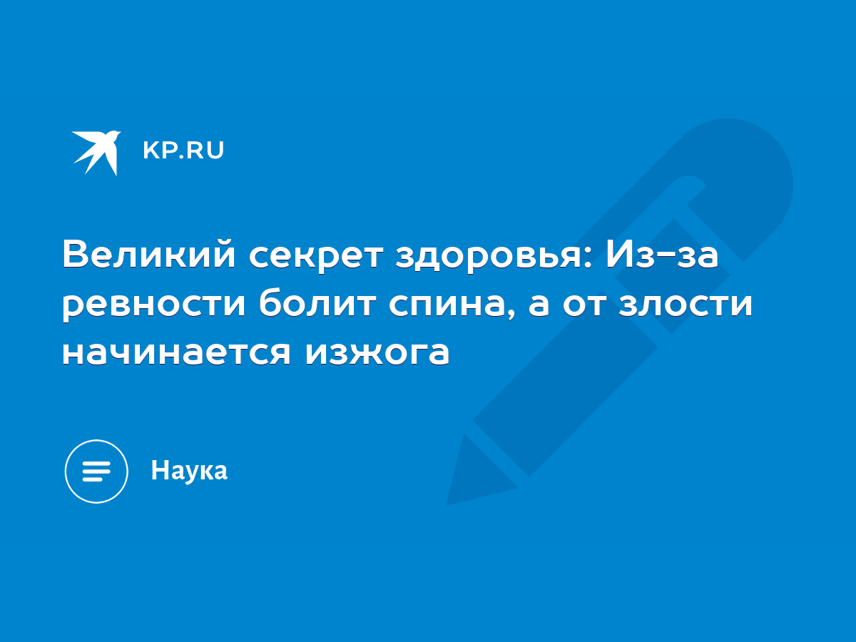 Великий секрет здоровья: Из-за ревности болит спина, а от злости начинается  изжога - KP.RU