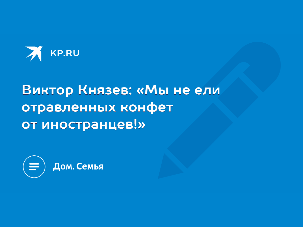 Виктор Князев: «Мы не ели отравленных конфет от иностранцев!» - KP.RU