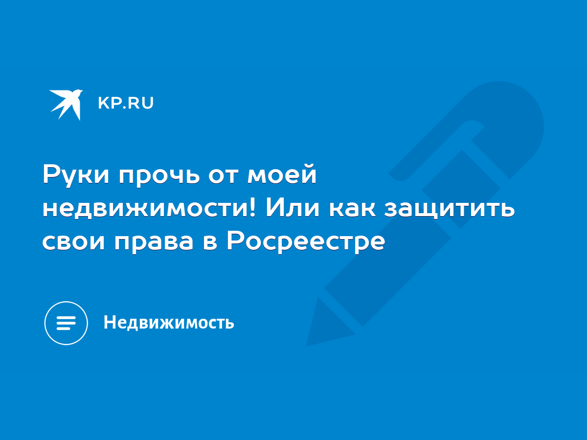 Руки прочь от моей недвижимости! Или как защитить свои права в Росреестре -  KP.RU