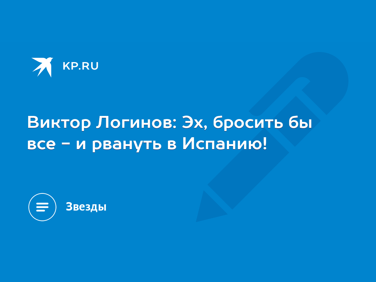 Виктор Логинов: Эх, бросить бы все - и рвануть в Испанию! - KP.RU