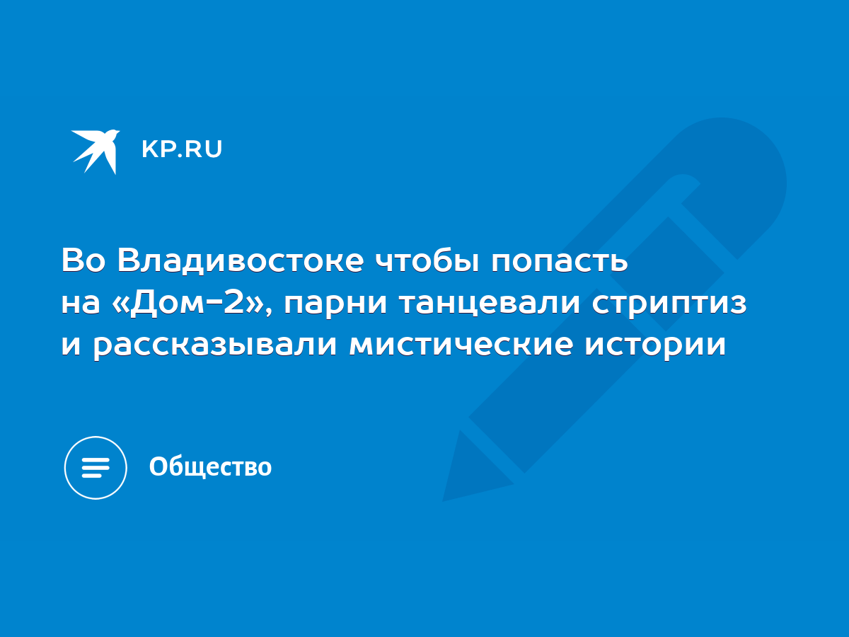 Во Владивостоке чтобы попасть на «Дом-2», парни танцевали стриптиз и  рассказывали мистические истории - KP.RU