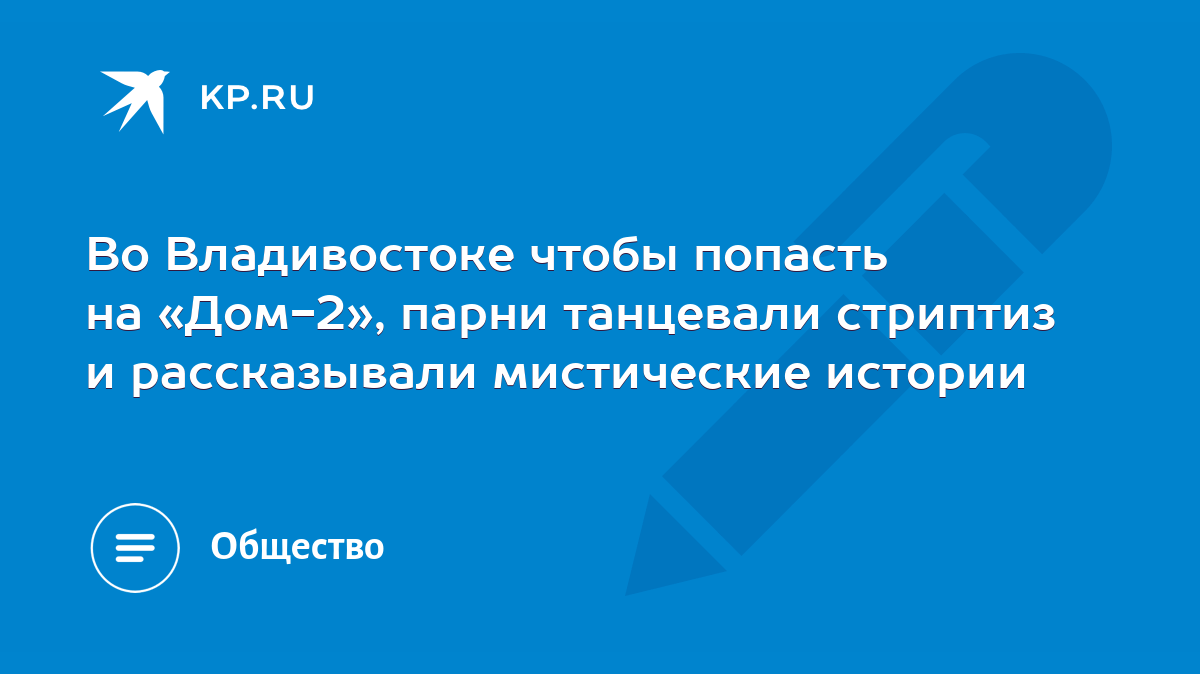 Во Владивостоке чтобы попасть на «Дом-2», парни танцевали стриптиз и  рассказывали мистические истории - KP.RU