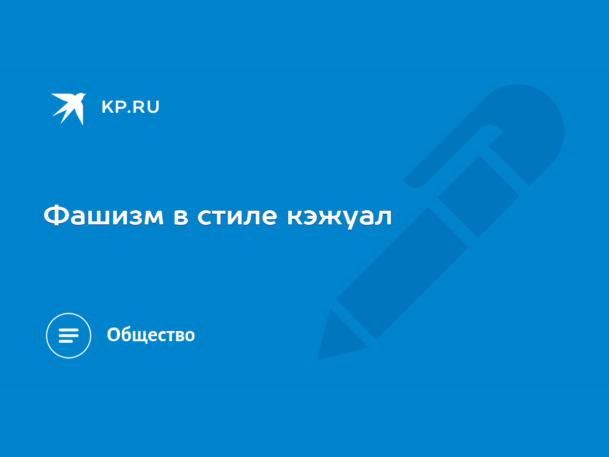 Фашизм в стиле кэжуал - KP.RU