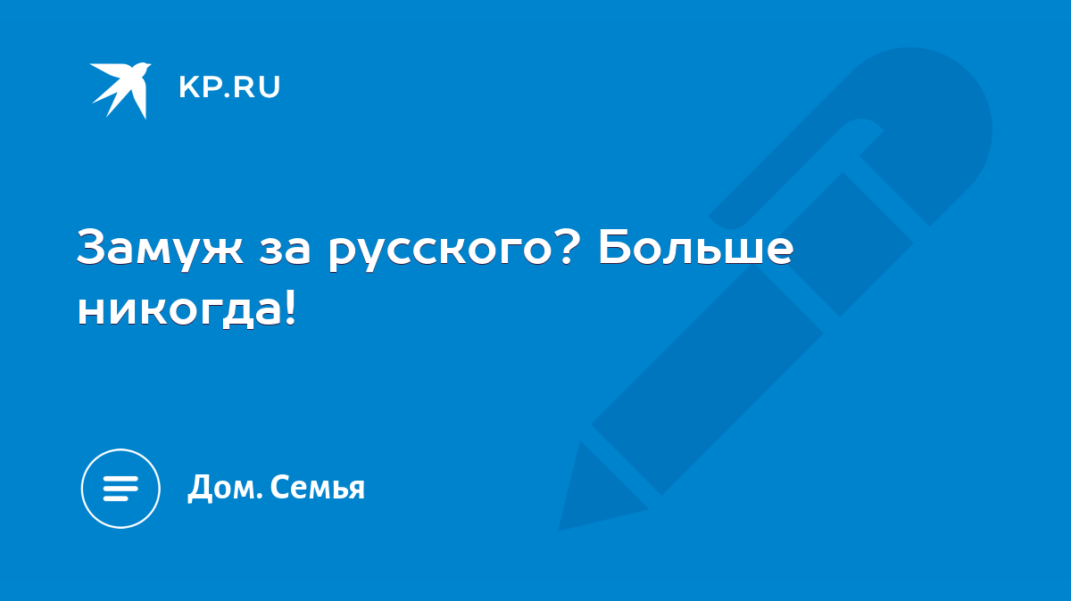 Замуж за русского? Больше никогда! - KP.RU