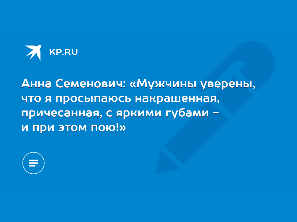 Анна Семенович: «Мужчины уверены, что я просыпаюсь накрашенная,  причесанная, с яркими губами - и при этом пою!» - KP.RU